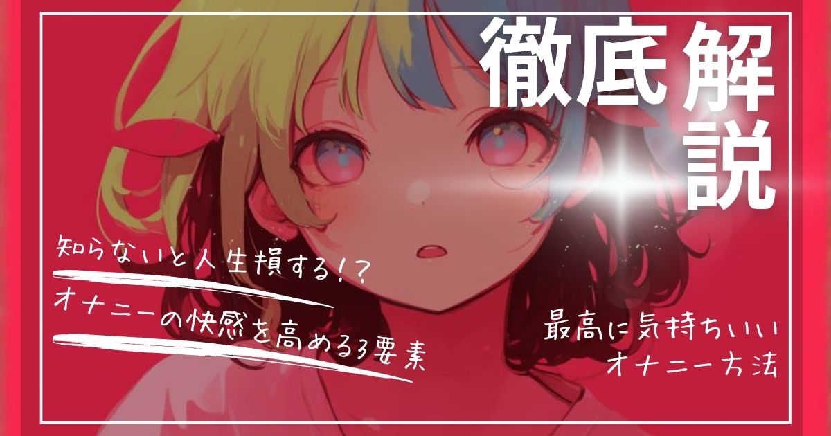 【徹底解説】知らないと人生損する！？オナニーの快感を高める３つの要素！最高に気持ちいいオナニー方法