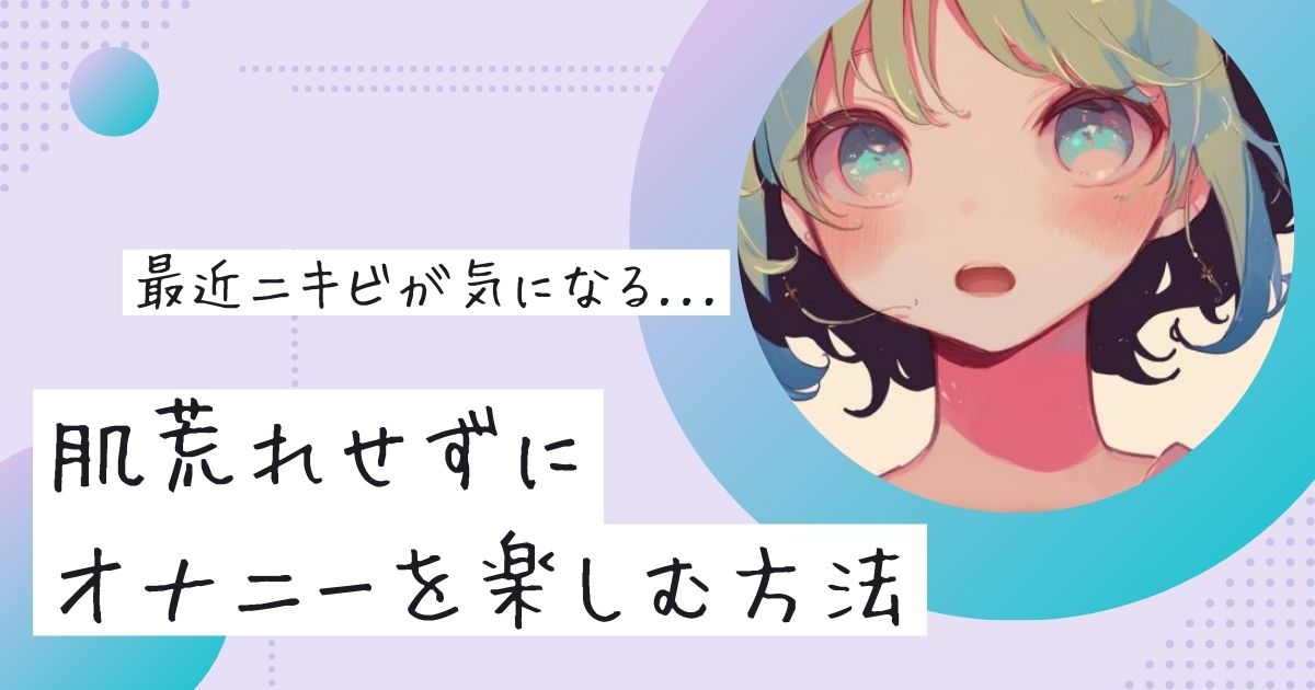 最近ニキビが気になる...肌荒れせずにオナニーを楽しむ方法